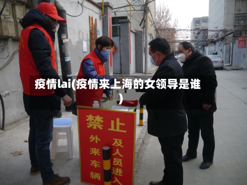 疫情lai(疫情来上海的女领导是谁)