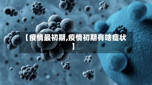 【疫情最初期,疫情初期有啥症状】