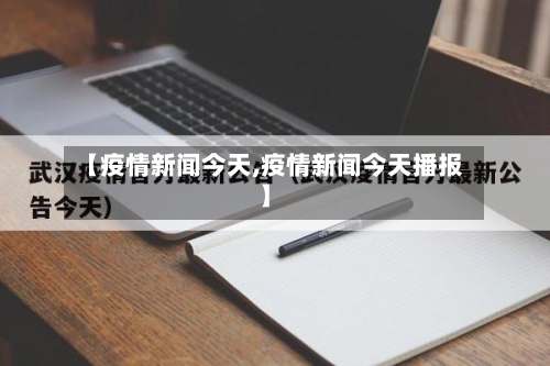 【疫情新闻今天,疫情新闻今天播报】