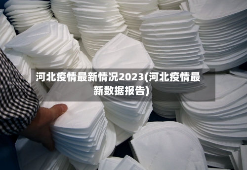 河北疫情最新情况2023(河北疫情最新数据报告)