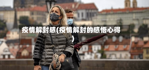 疫情解封感(疫情解封的感悟心得)