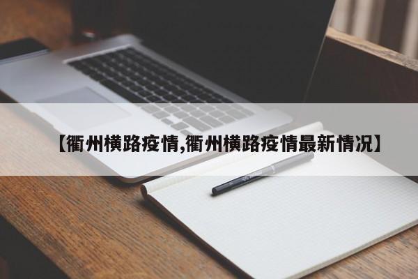【衢州横路疫情,衢州横路疫情最新情况】